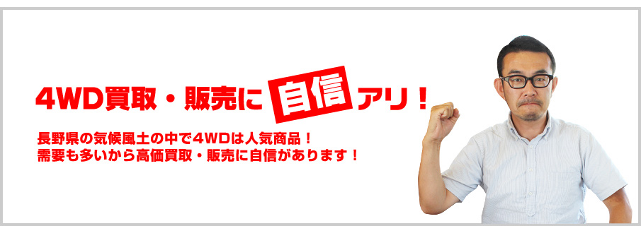 4WD買取・販売に【自信】アリ!:長野県の気候風土の中で4WDは人気商品!需要も多いから高価買取・販売に自信があります!